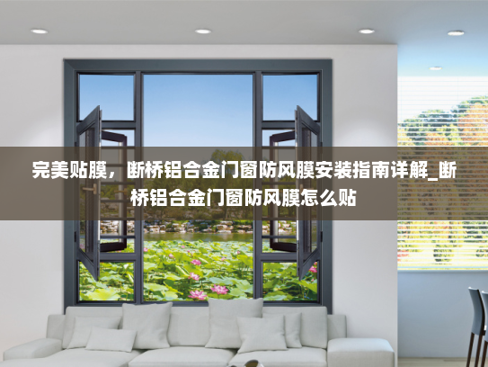 完美贴膜，断桥铝合金门窗防风膜安装指南详解_断桥铝合金门窗防风膜怎么贴