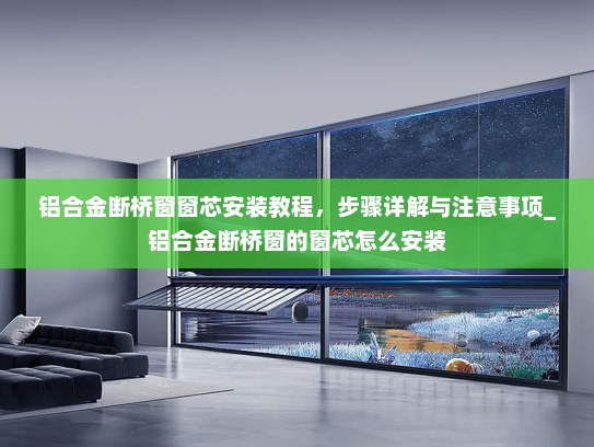 铝合金断桥窗窗芯安装教程，步骤详解与注意事项_铝合金断桥窗的窗芯怎么安装