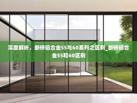 深度解析，断桥铝合金55与60系列之区别_断桥铝合金55和60区别