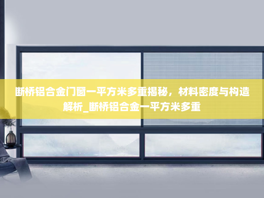 断桥铝合金门窗一平方米多重揭秘，材料密度与构造解析_断桥铝合金一平方米多重