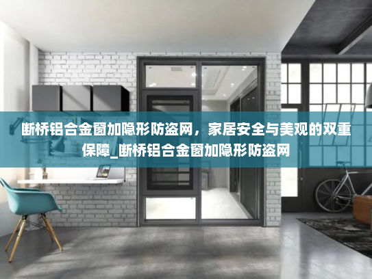 断桥铝合金窗加隐形防盗网，家居安全与美观的双重保障_断桥铝合金窗加隐形防盗网