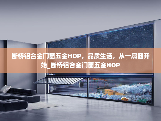 断桥铝合金门窗五金HOP，品质生活，从一扇窗开始_断桥铝合金门窗五金HOP