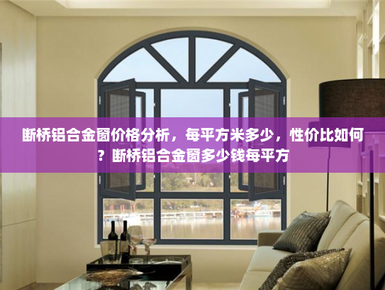断桥铝合金窗价格分析，每平方米多少，性价比如何？断桥铝合金窗多少钱每平方