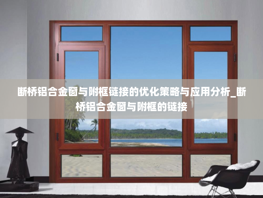 断桥铝合金窗与附框链接的优化策略与应用分析_断桥铝合金窗与附框的链接