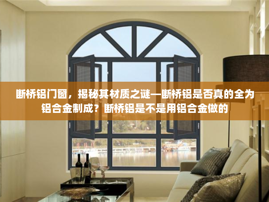 断桥铝门窗，揭秘其材质之谜—断桥铝是否真的全为铝合金制成？断桥铝是不是用铝合金做的