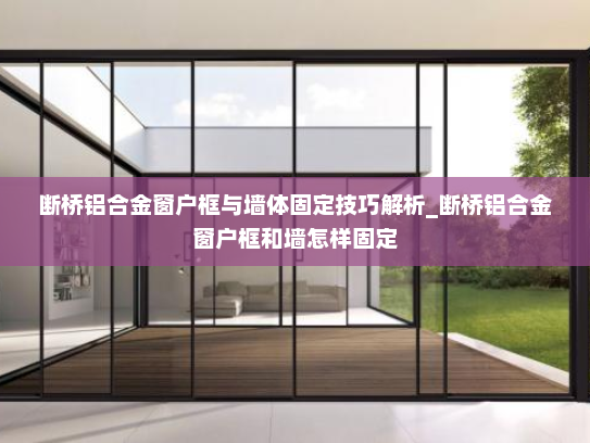 断桥铝合金窗户框与墙体固定技巧解析_断桥铝合金窗户框和墙怎样固定