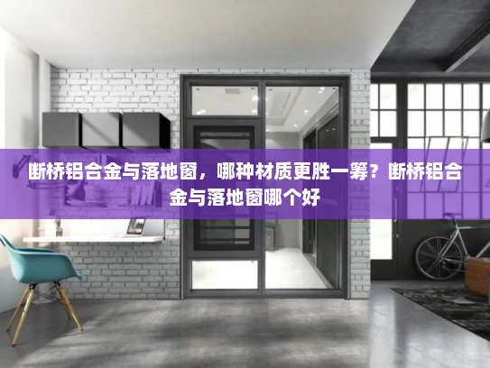 断桥铝合金与落地窗，哪种材质更胜一筹？断桥铝合金与落地窗哪个好