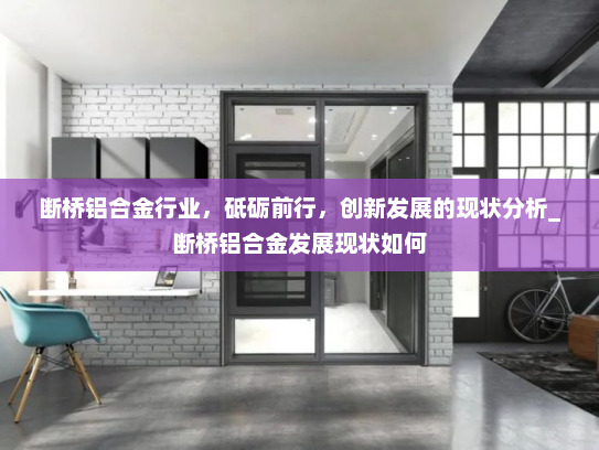 断桥铝合金行业，砥砺前行，创新发展的现状分析_断桥铝合金发展现状如何