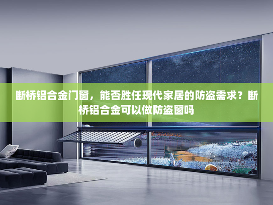 断桥铝合金门窗，能否胜任现代家居的防盗需求？断桥铝合金可以做防盗窗吗