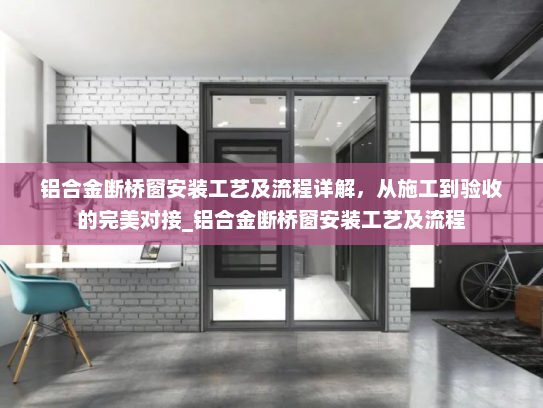 铝合金断桥窗安装工艺及流程详解，从施工到验收的完美对接_铝合金断桥窗安装工艺及流程