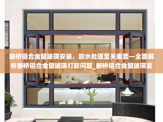 断桥铝合金窗玻璃安装，胶水处理至关重要—全面解析断桥铝合金窗玻璃打胶问题_断桥铝合金窗玻璃要打胶吗