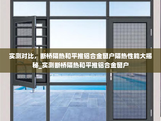 实测对比，断桥隔热和平推铝合金窗户隔热性能大揭秘_实测断桥隔热和平推铝合金窗户