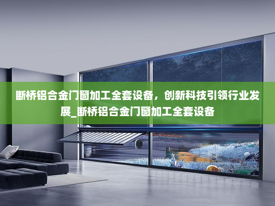 断桥铝合金门窗加工全套设备，创新科技引领行业发展_断桥铝合金门窗加工全套设备