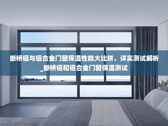 断桥铝与铝合金门窗保温性能大比拼，详实测试解析_断桥铝和铝合金门窗保温测试