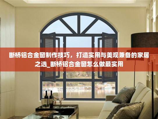 断桥铝合金窗制作技巧，打造实用与美观兼备的家居之选_断桥铝合金窗怎么做最实用