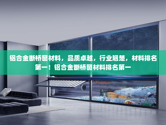 铝合金断桥窗材料，品质卓越，行业翘楚，材料排名第一！铝合金断桥窗材料排名第一